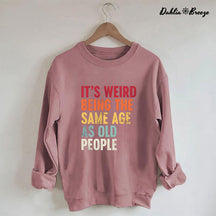 It's Weird Being The Same Age As Old People Sweatshirt