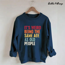 It's Weird Being The Same Age As Old People Sweatshirt