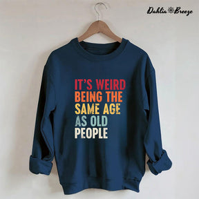 It's Weird Being The Same Age As Old People Sweatshirt