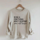 Being A Functional Adult Everyday Seems A Bit Excessive Sweatshirt