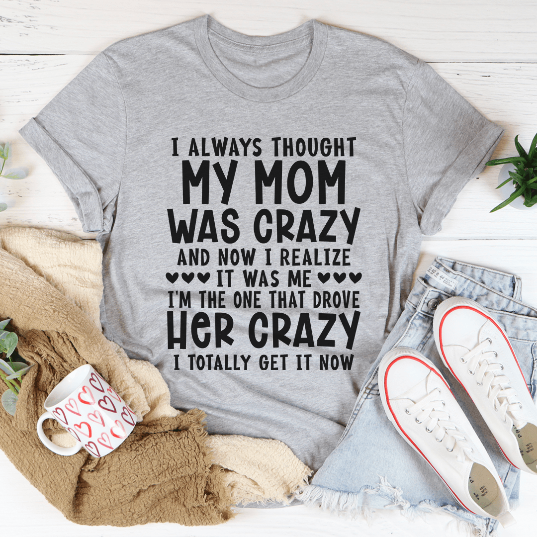 I Always Thought My Mom Was Crazy T-shirt