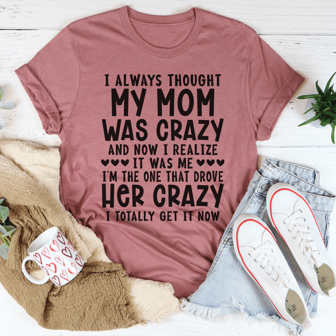 I Always Thought My Mom Was Crazy T-shirt