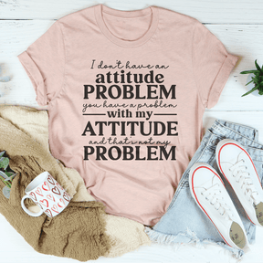 I Don't Have An Attitude Problem T-shirt