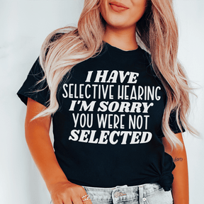 I Have Selective Hearing I'm Sorry You Were Not Selected T-shirt