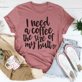 I Need a Coffee The Size of My Butt T-shirt