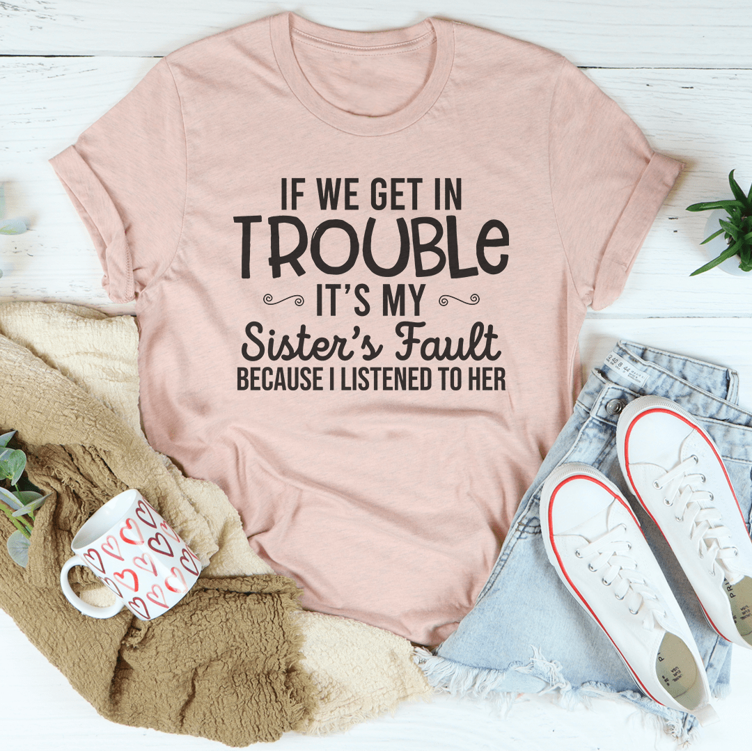 If We Get In Trouble It's My Sister's Fault T-shirt