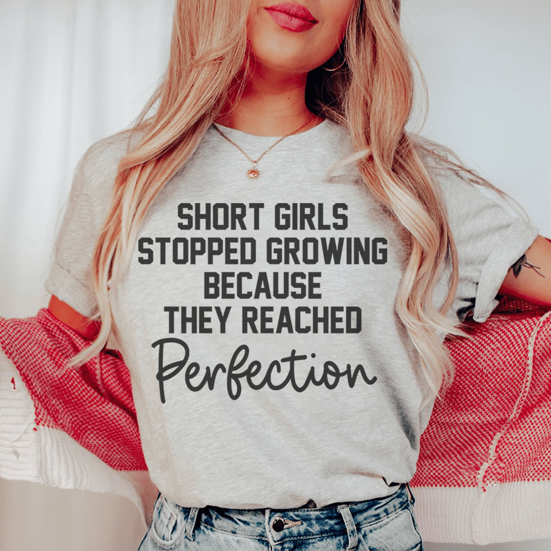 Short Girls Stopped Growing Because They Reached Perfection T-shirt