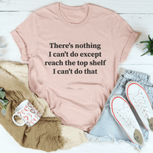 There Is Nothing I Can't Do Except Reach The Top Shelf T-shirt