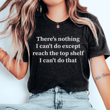 There Is Nothing I Can't Do Except Reach The Top Shelf T-shirt