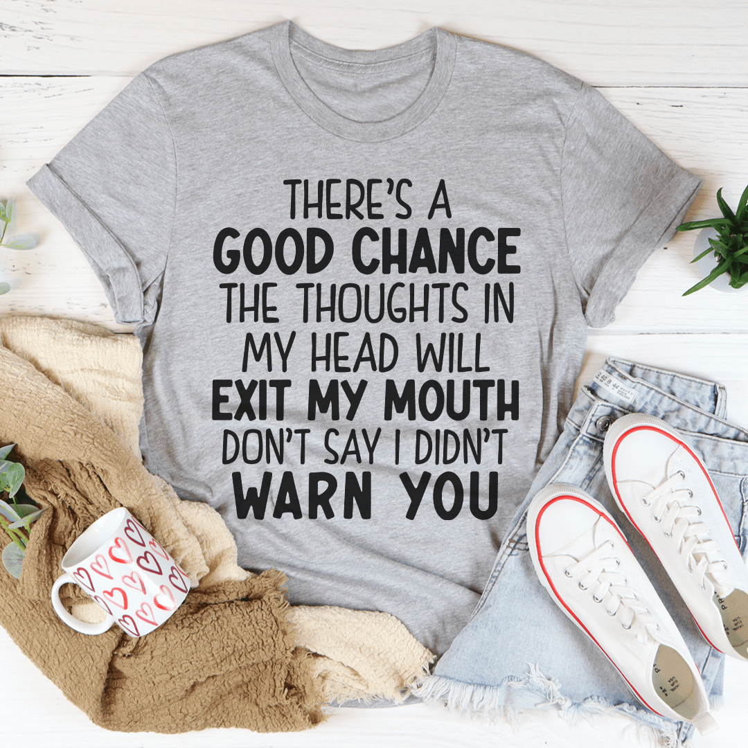 There's A Good Chance The Thoughts In My Head Will Exit My Mouth T-shirt