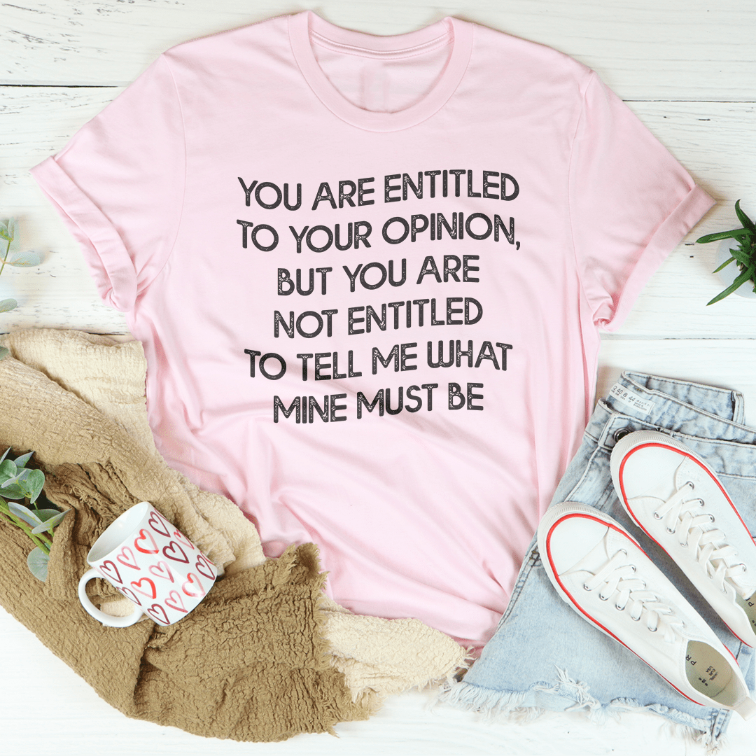 You Are Entitled To Your Opinion T-shirt